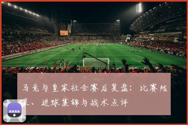 马竞与皇家社会赛后复盘：比赛结果、进球集锦与战术点评