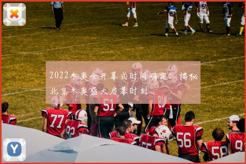 2022冬奥会开幕式时间确定：揭秘北京冬奥盛大启幕时刻
