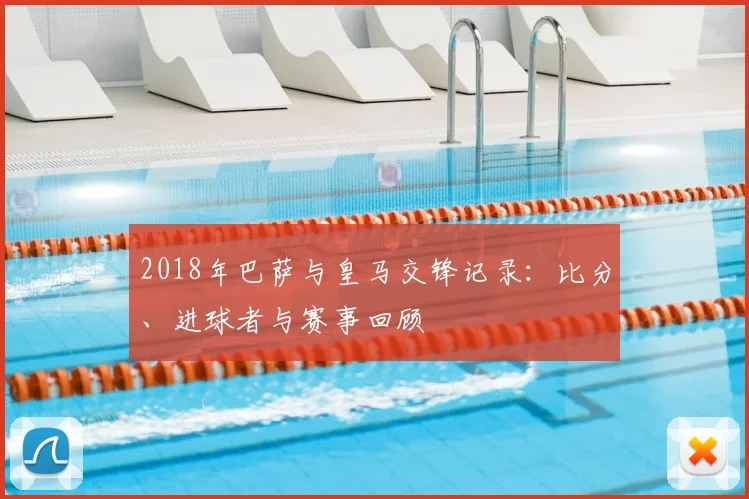 2018年巴萨与皇马交锋记录：比分、进球者与赛事回顾