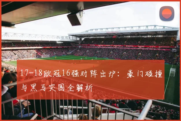 17-18欧冠16强对阵出炉：豪门碰撞与黑马突围全解析