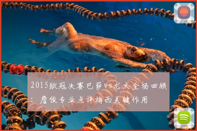 2015欧冠决赛巴萨vs尤文全场回顾:詹俊专业点评梅西关键作用