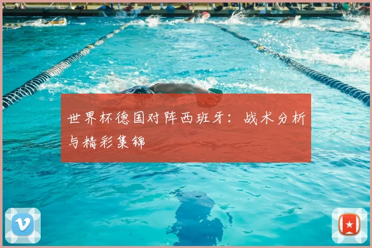 世界杯德国对阵西班牙：战术分析与精彩集锦