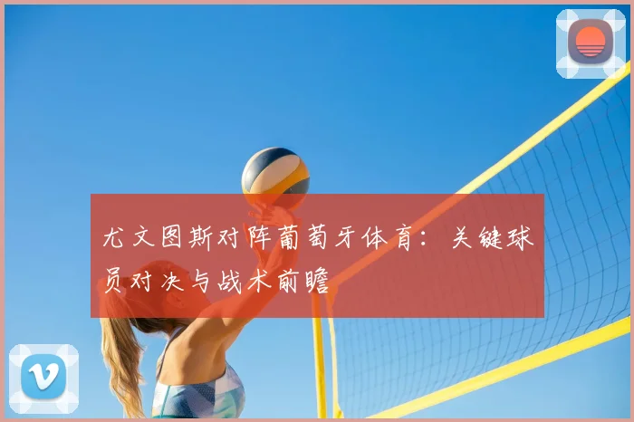尤文图斯对阵葡萄牙体育：关键球员对决与战术前瞻
