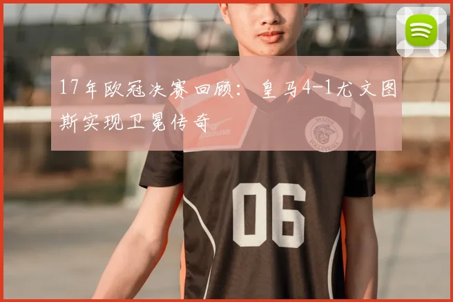 17年欧冠决赛回顾：皇马4-1尤文图斯实现卫冕传奇
