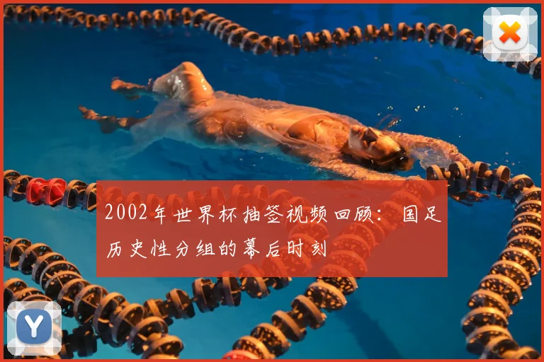 2002年世界杯抽签视频回顾：国足历史性分组的幕后时刻
