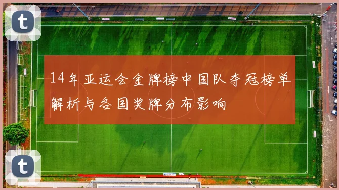 14年亚运会金牌榜中国队夺冠榜单解析与各国奖牌分布影响