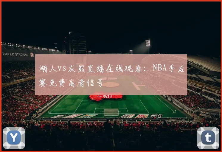 湖人vs灰熊直播在线观看：NBA季后赛免费高清信号