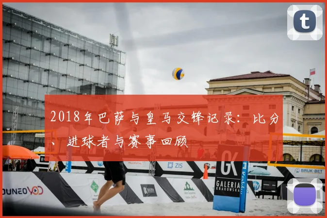 2018年巴萨与皇马交锋记录:比分、进球者与赛事回顾