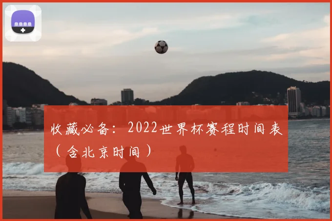 收藏必备：2022世界杯赛程时间表（含北京时间）