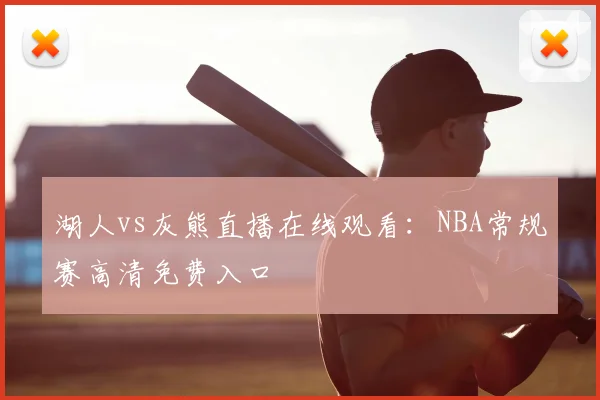 湖人vs灰熊直播在线观看：NBA常规赛高清免费入口