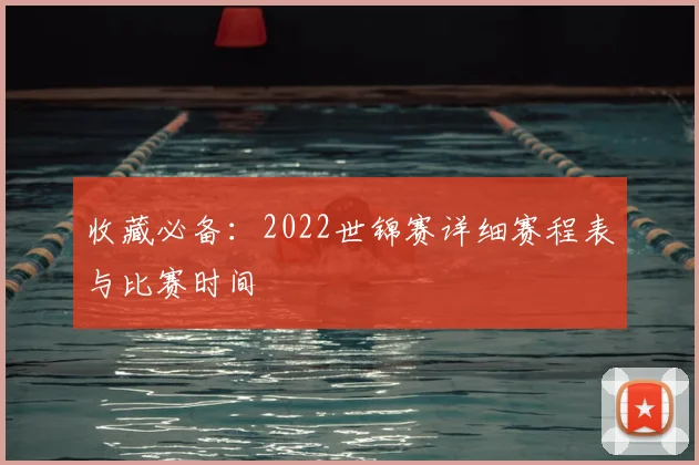 收藏必备：2022世锦赛详细赛程表与比赛时间
