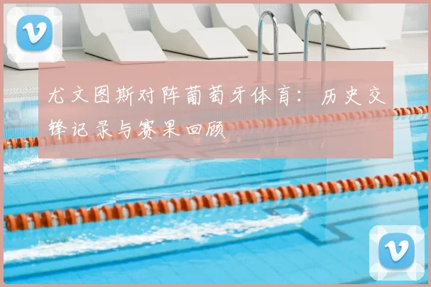尤文图斯对阵葡萄牙体育：历史交锋记录与赛果回顾