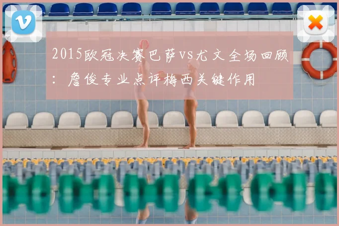 2015欧冠决赛巴萨vs尤文全场回顾:詹俊专业点评梅西关键作用