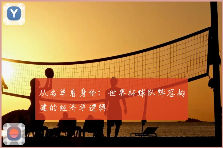 从名单看身价:世界杯球队阵容构建的经济学逻辑