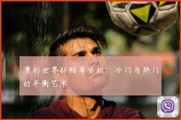 澳彩世界杯赔率分析:冷门与热门的平衡艺术