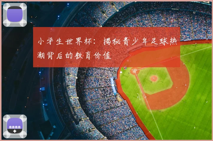 小学生世界杯：揭秘青少年足球热潮背后的教育价值