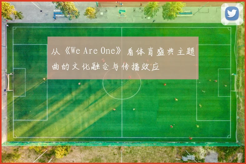 从《We Are One》看体育盛典主题曲的文化融合与传播效应