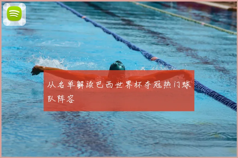 从名单解读巴西世界杯夺冠热门球队阵容