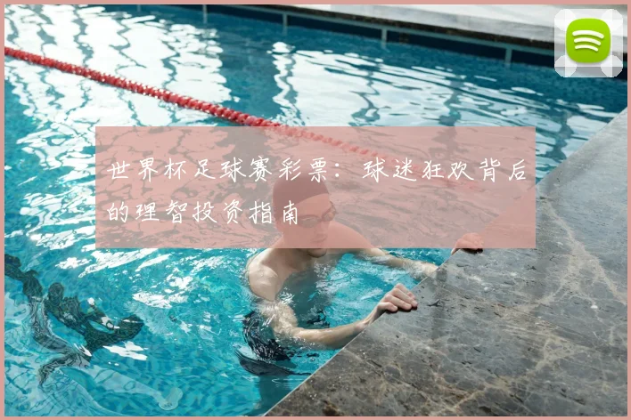 世界杯足球赛彩票:球迷狂欢背后的理智投资指南