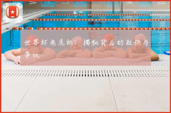 世界杯老虎机：揭秘背后的狂热与争议