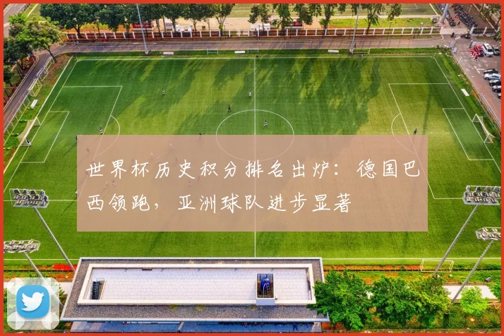 世界杯历史积分排名出炉:德国巴西领跑,亚洲球队进步显著