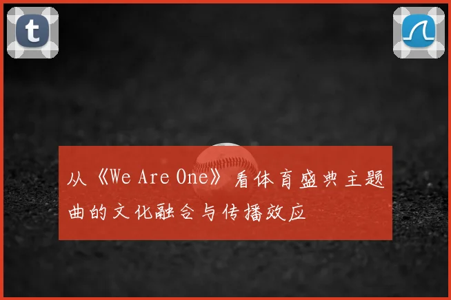 从《We Are One》看体育盛典主题曲的文化融合与传播效应