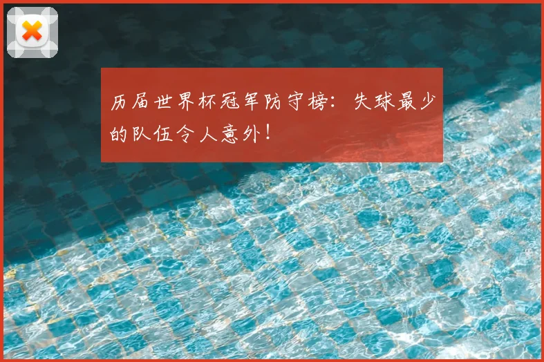 历届世界杯冠军防守榜:失球最少的队伍令人意外!
