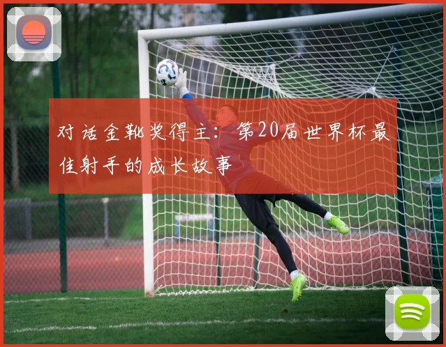 对话金靴奖得主:第20届世界杯最佳射手的成长故事