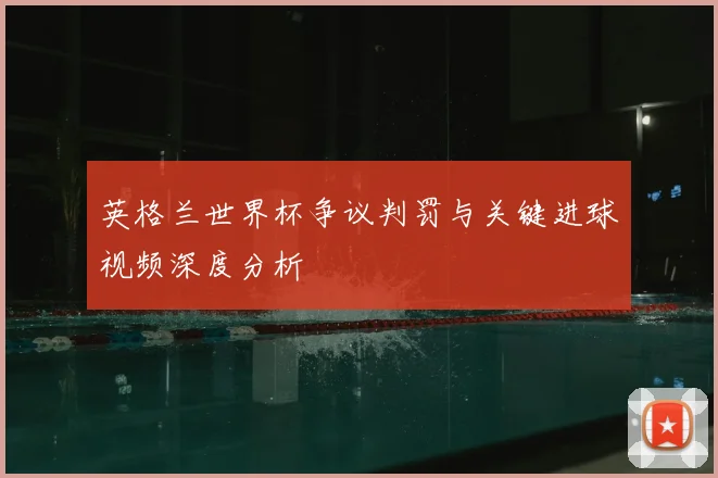 英格兰世界杯争议判罚与关键进球视频深度分析