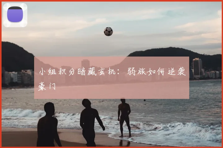 小组积分暗藏玄机：弱旅如何逆袭豪门
