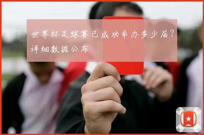 世界杯足球赛已成功举办多少届?详细数据公布