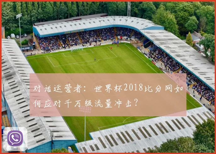 对话运营者:世界杯2018比分网如何应对千万级流量冲击?