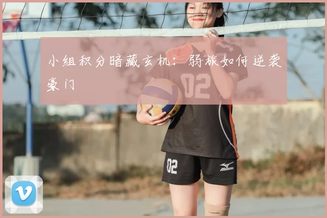 小组积分暗藏玄机：弱旅如何逆袭豪门