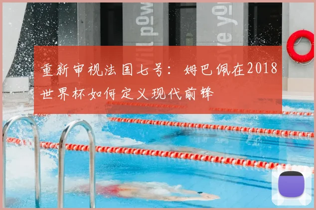 重新审视法国七号:姆巴佩在2018世界杯如何定义现代前锋