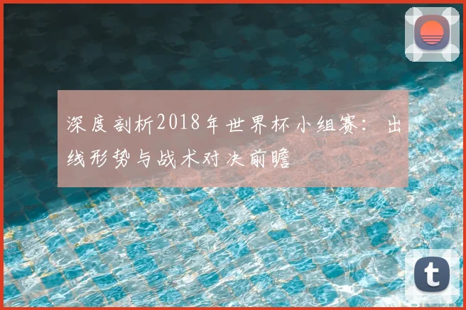 深度剖析2018年世界杯小组赛：出线形势与战术对决前瞻